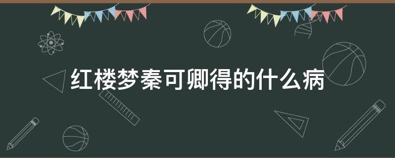 红楼梦秦可卿得的什么病 红楼梦秦可卿得了什么病