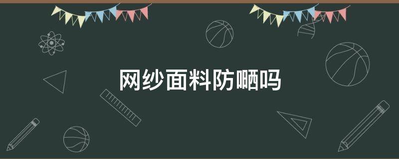 网纱面料防嗮吗 网纱面料防晒吗