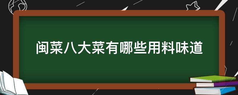 闽菜八大菜有哪些用料味道（八大闽菜是哪八大菜系什么味道什么用料）