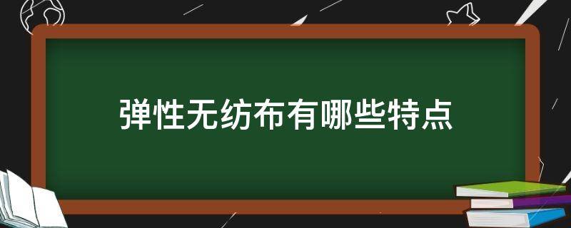 弹性无纺布有哪些特点（无弹性布料有哪些）