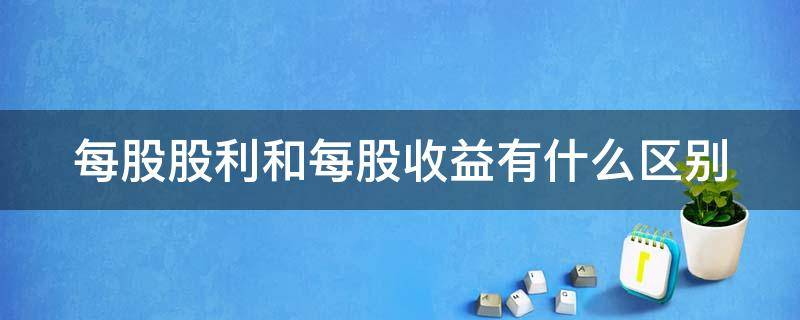 每股股利和每股收益有什么区别 每股收益和每股利润的区别