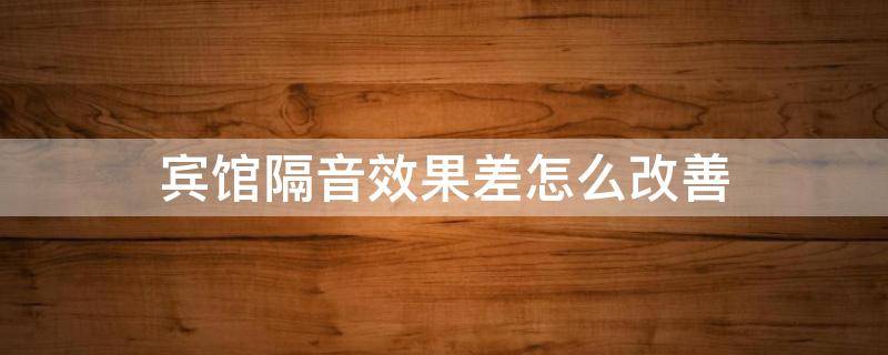 宾馆隔音效果差怎么改善 酒店隔音效果差是什么感受