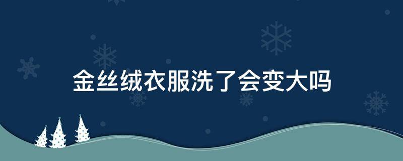 金丝绒衣服洗了会变大吗 金丝绒衣服穿着会变大吗