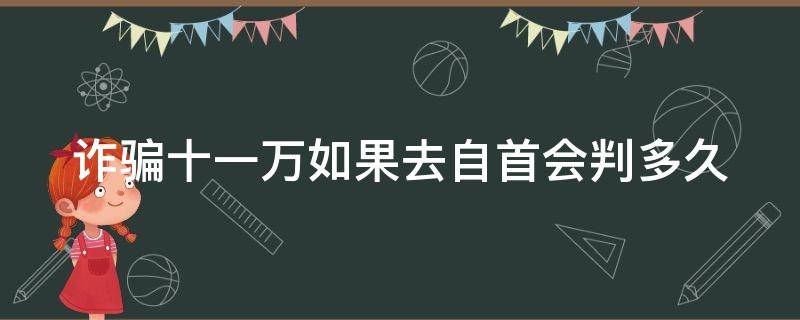 诈骗十一万如果去自首会判多久（诈骗十一万全部归还能判几年）