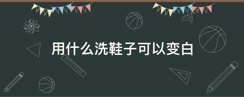 用什么洗鞋子可以变白 用什么洗鞋带可以变白