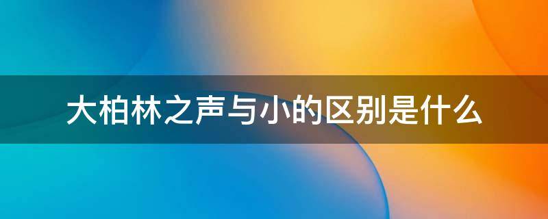 大柏林之声与小的区别是什么 大柏林之声和小柏林之声的区别