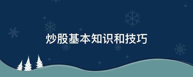 炒股基本知识和技巧（炒股基本知识和技巧看什么书）