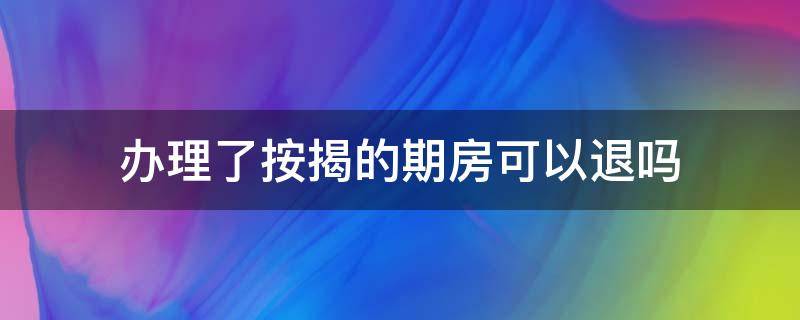 办理了按揭的期房可以退吗（按揭还没办下来的期房可以退吗?）