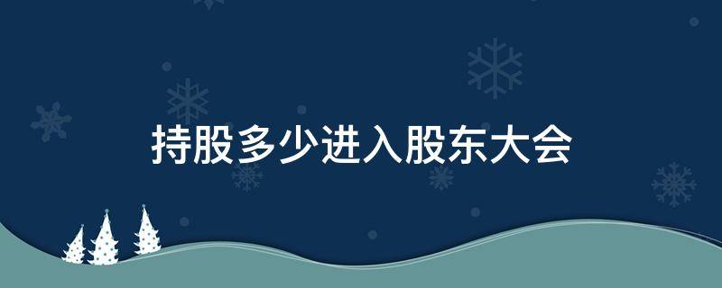 持股多少进入股东大会（持股多少可以参加股东会）