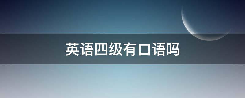 英语四级有口语吗 英语四级有口语吗?