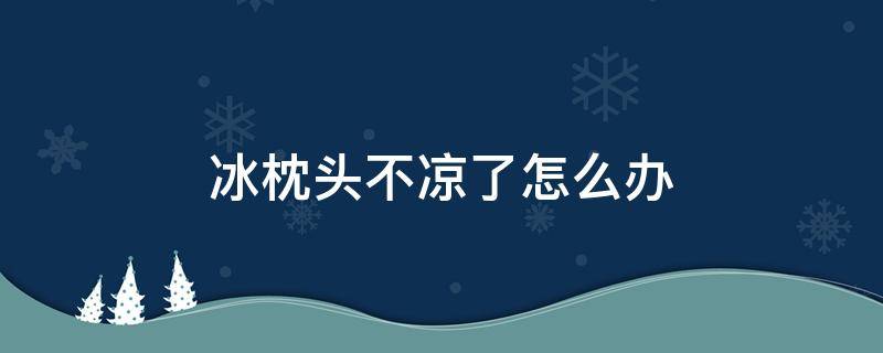 冰枕头不凉了怎么办 水枕不凉怎么办