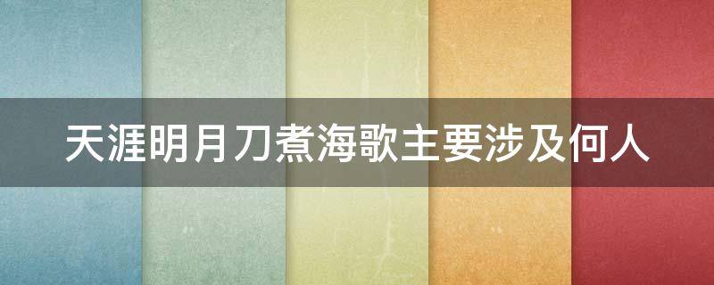 天涯明月刀煮海歌主要涉及何人（天涯明月刀手游煮海歌中主要涉及何人）