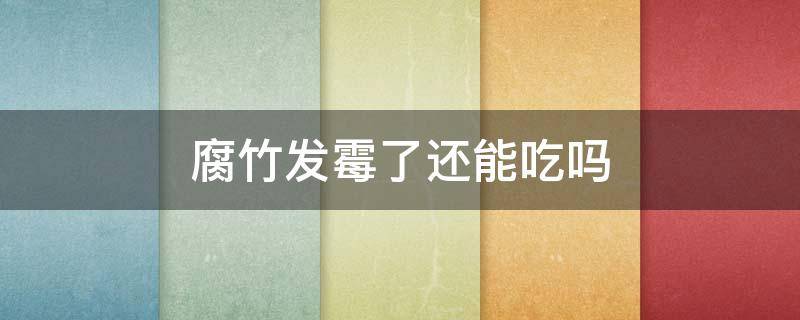 腐竹发霉了还能吃吗（腐竹发霉了还能不能吃）