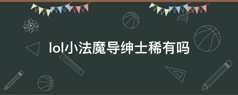 lol小法魔导绅士稀有吗 邪恶小法师魔导绅士值多少钱