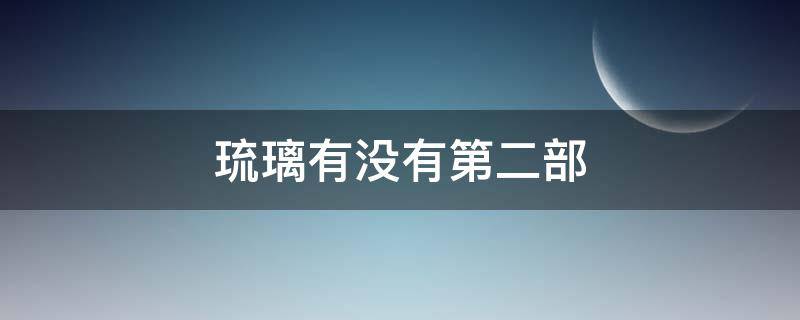 琉璃有没有第二部（琉璃还有第2部吗?）