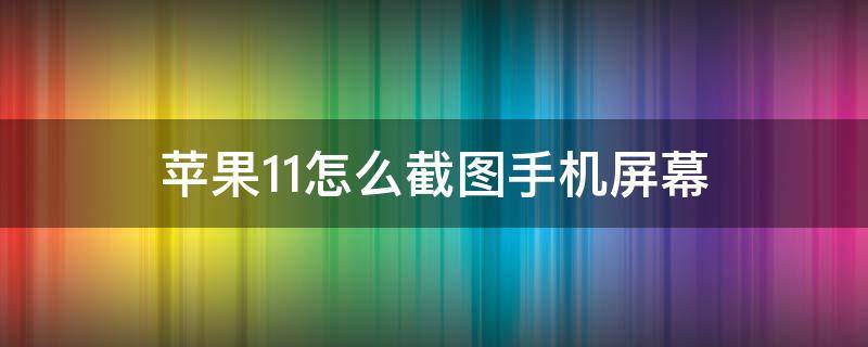 苹果11怎么截图手机屏幕（苹果11如何截图手机屏幕）