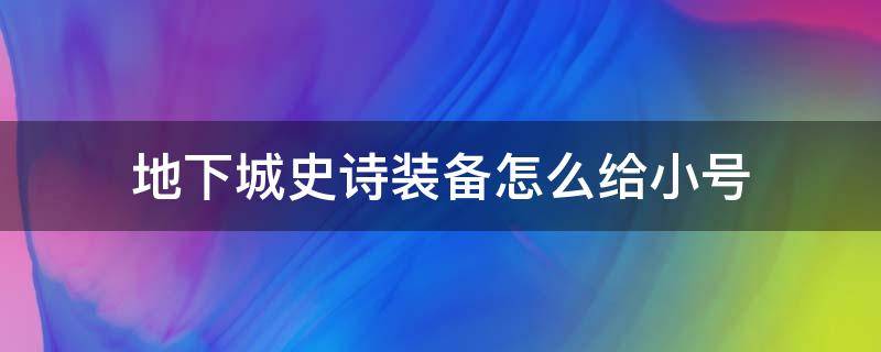 地下城史诗装备怎么给小号 dnf大号打的史诗装备怎么给小号