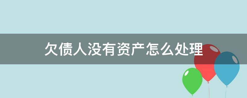 欠债人没有资产怎么处理（欠债人没有钱也没有财产怎么办）