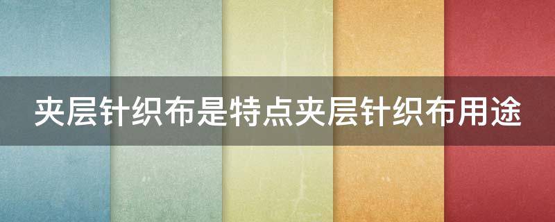夹层针织布是特点夹层针织布用途（针织夹棉是什么面料）
