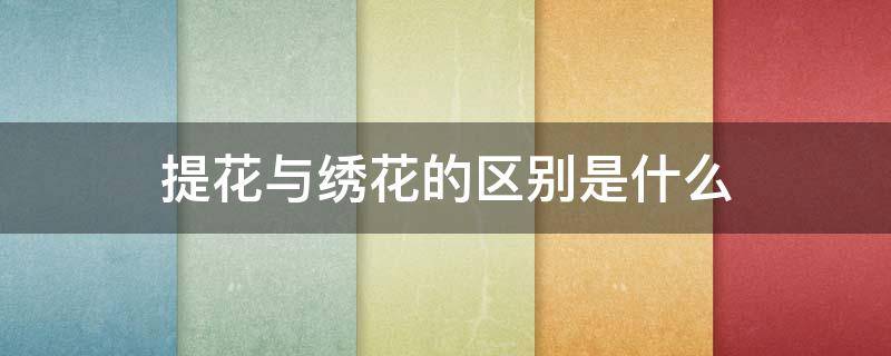 提花与绣花的区别是什么（提花和刺绣哪个贵）