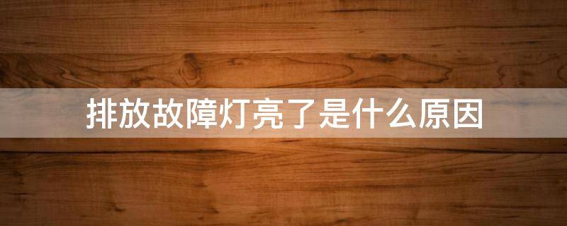 排放故障灯亮了是什么原因 发动机排放故障灯亮是什么原因