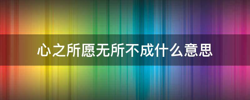 心之所愿无所不成什么意思 心之所愿无所不成什么意思英语