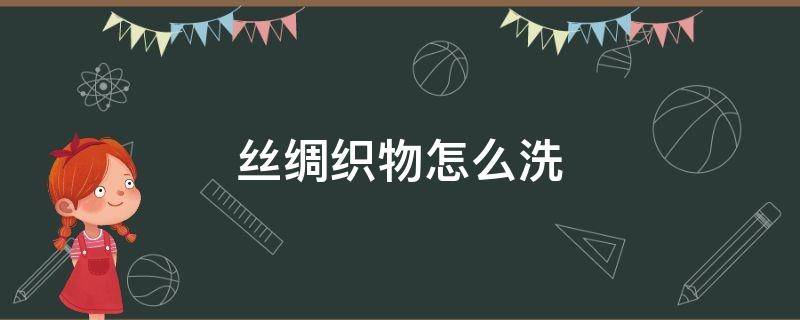 丝绸织物怎么洗（如何洗丝绸织物）