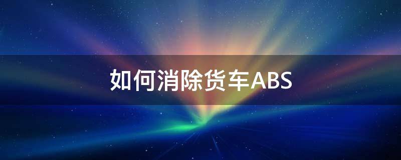 如何消除货车ABS 如何消除货车的故障灯