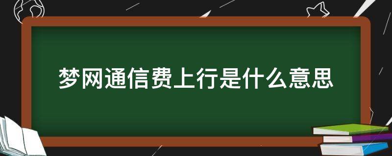 梦网通信费上行是什么意思（梦网信息费上行啥意思）