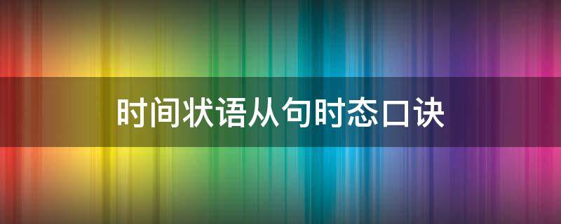 时间状语从句时态口诀（时间状语从句时态口诀主将从现）