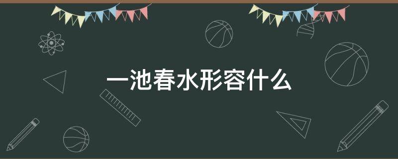 一池春水形容什么 一池春水是成语吗