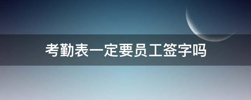 考勤表一定要员工签字吗 员工考勤表需要签字吗