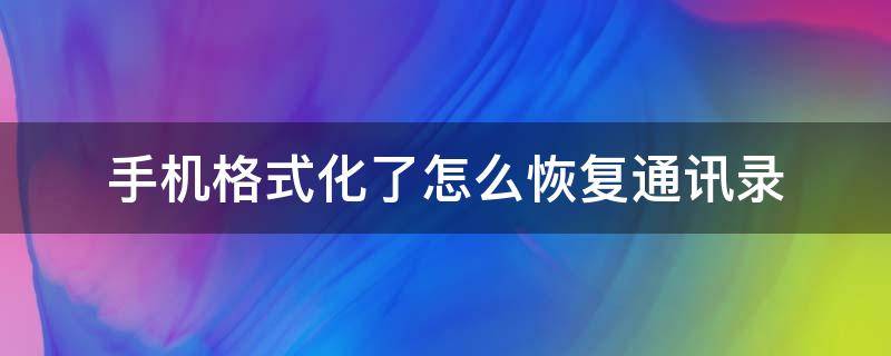 手机格式化了怎么恢复通讯录 通讯录格式化怎么找回