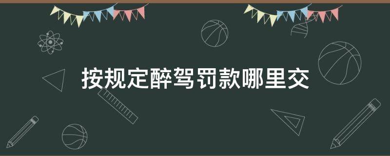 按规定醉驾罚款哪里交 醉驾交警那边要交罚款吗