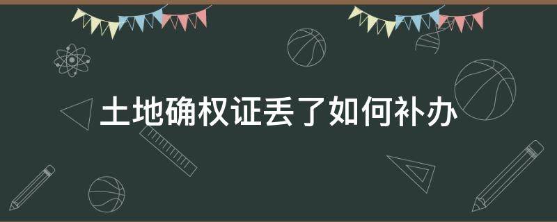 土地确权证丢了如何补办 土地确权证弄丢了,怎么补办?