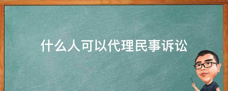什么人可以代理民事诉讼（什么人能代理民事诉讼）