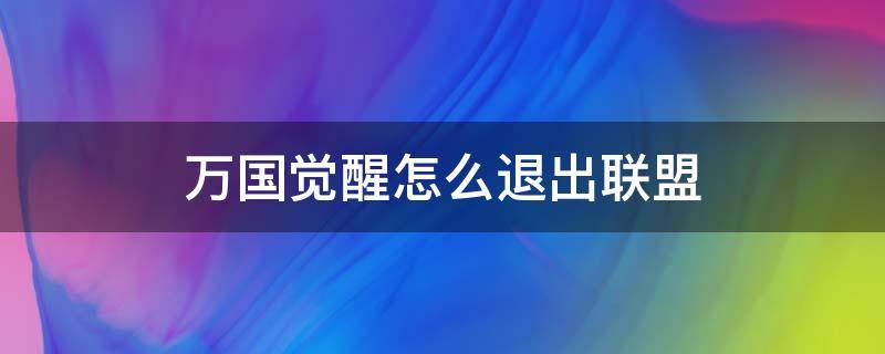 万国觉醒怎么退出联盟（万国觉醒如何退出联盟）