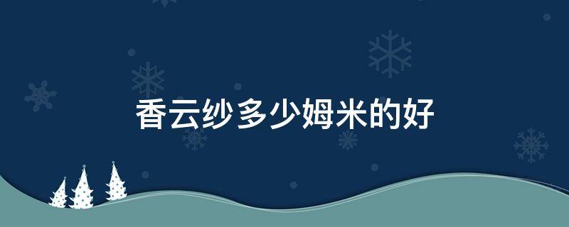 香云纱多少姆米的好 香云纱40姆米适合做什么