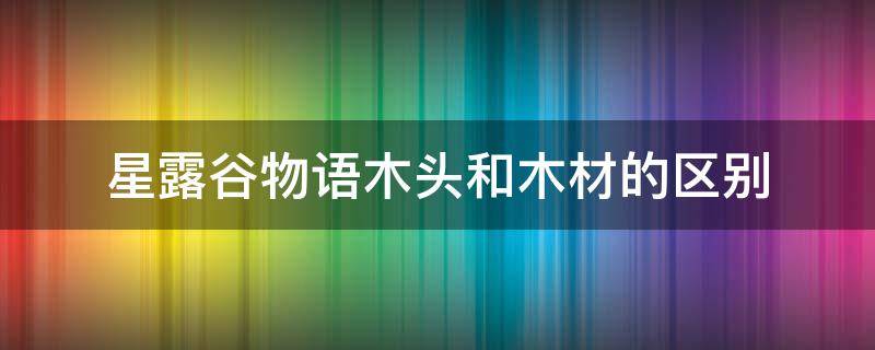 星露谷物语木头和木材的区别 星露谷物语硬木变木材