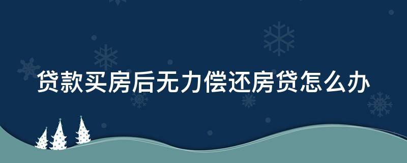 贷款买房后无力偿还房贷怎么办 贷款买房无力偿还是什么后果