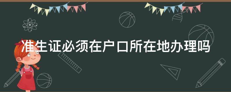 准生证必须在户口所在地办理吗（准生证必须在户口所在地办理吗?）