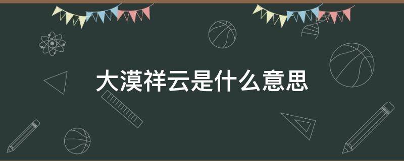 大漠祥云是什么意思 大漠祥云是什么意思?