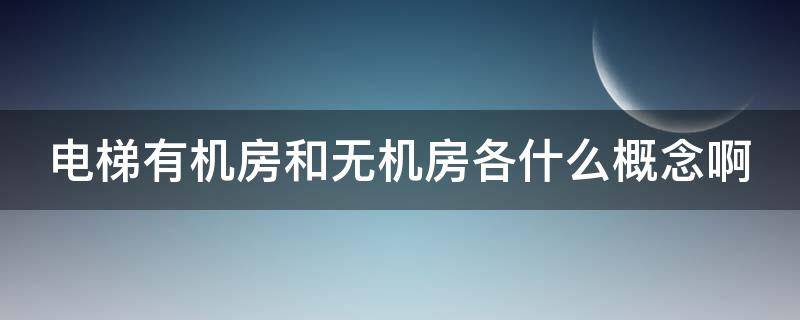 电梯有机房和无机房各什么概念啊（电梯有机房和无机房各什么概念啊图片）