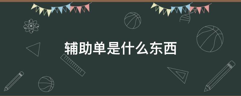 辅助单是什么东西 辅助单是什么单