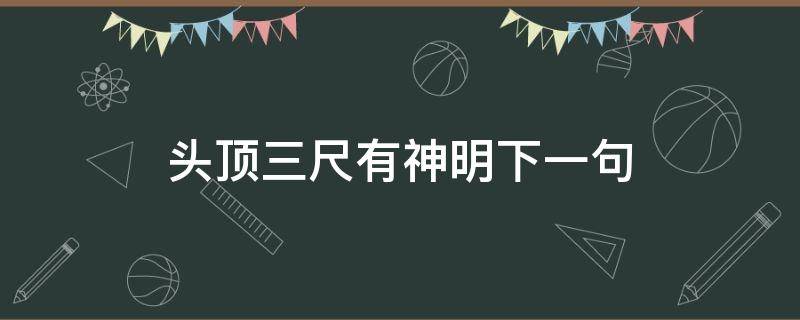 头顶三尺有神明下一句 头顶三尺有神明下一句是什么