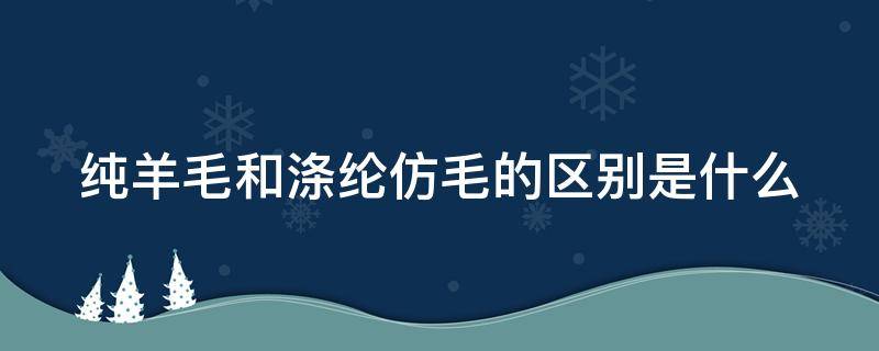纯羊毛和涤纶仿毛的区别是什么（涤纶和纯羊毛哪个好）