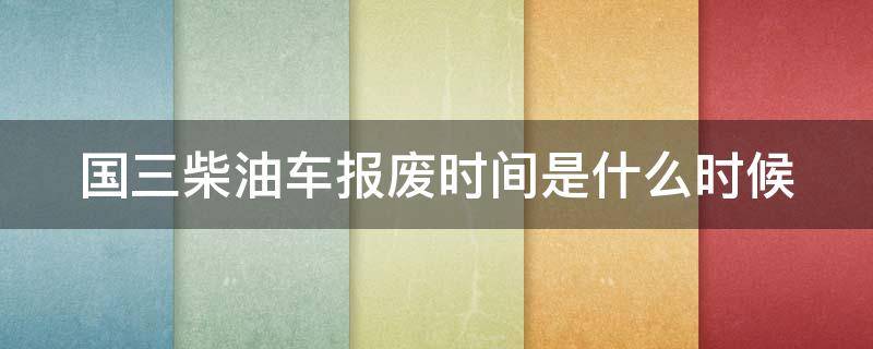 国三柴油车报废时间是什么时候 国三柴油车报废最新政策2020
