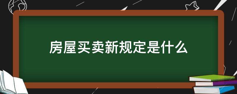 房屋买卖新规定是什么 房屋买卖相关规定