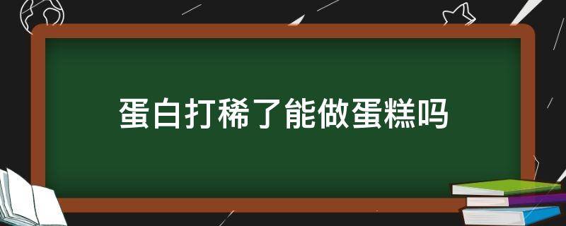 蛋白打稀了能做蛋糕吗 蛋白越打越稀还能做成蛋糕吗