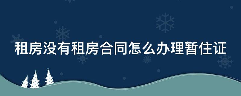 租房没有租房合同怎么办理暂住证（租房没有租房合同怎么办居住证）